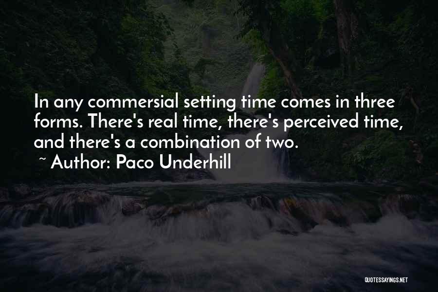 Paco Underhill Quotes: In Any Commersial Setting Time Comes In Three Forms. There's Real Time, There's Perceived Time, And There's A Combination Of