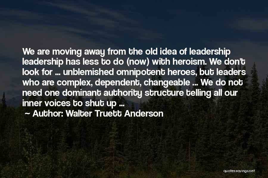 Walter Truett Anderson Quotes: We Are Moving Away From The Old Idea Of Leadership Leadership Has Less To Do (now) With Heroism. We Don't