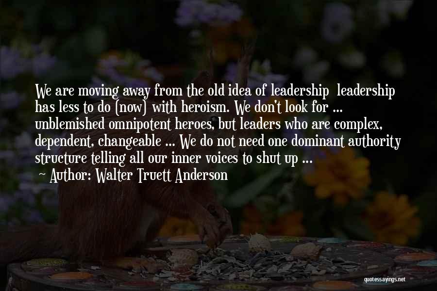 Walter Truett Anderson Quotes: We Are Moving Away From The Old Idea Of Leadership Leadership Has Less To Do (now) With Heroism. We Don't