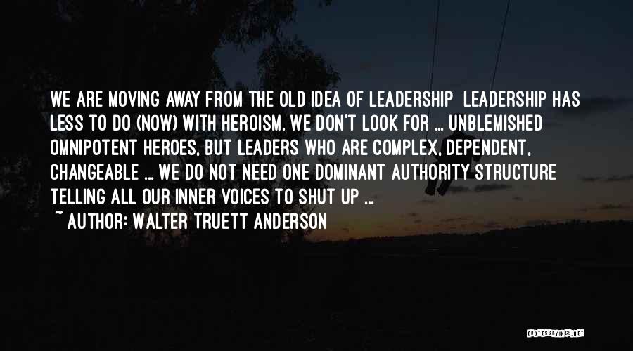 Walter Truett Anderson Quotes: We Are Moving Away From The Old Idea Of Leadership Leadership Has Less To Do (now) With Heroism. We Don't