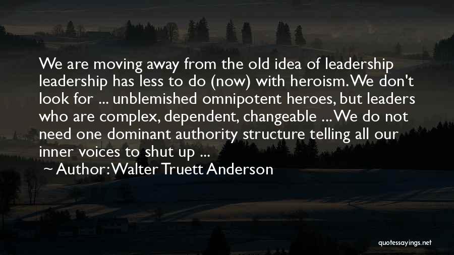 Walter Truett Anderson Quotes: We Are Moving Away From The Old Idea Of Leadership Leadership Has Less To Do (now) With Heroism. We Don't
