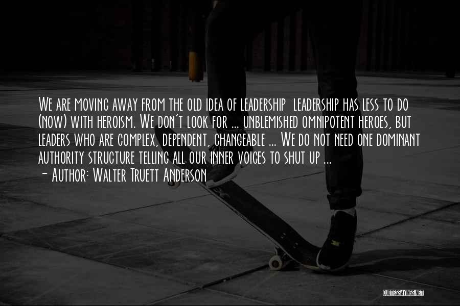 Walter Truett Anderson Quotes: We Are Moving Away From The Old Idea Of Leadership Leadership Has Less To Do (now) With Heroism. We Don't