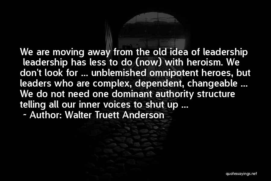 Walter Truett Anderson Quotes: We Are Moving Away From The Old Idea Of Leadership Leadership Has Less To Do (now) With Heroism. We Don't