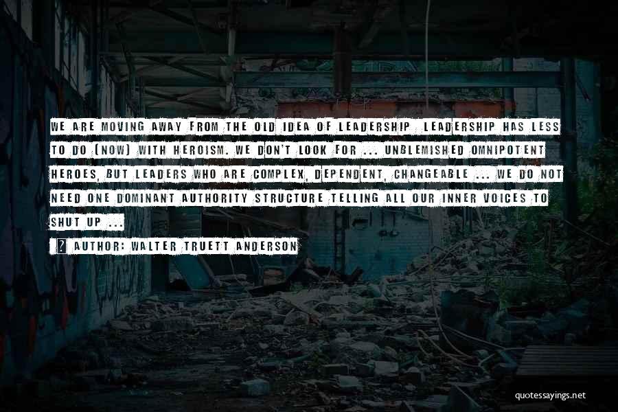 Walter Truett Anderson Quotes: We Are Moving Away From The Old Idea Of Leadership Leadership Has Less To Do (now) With Heroism. We Don't