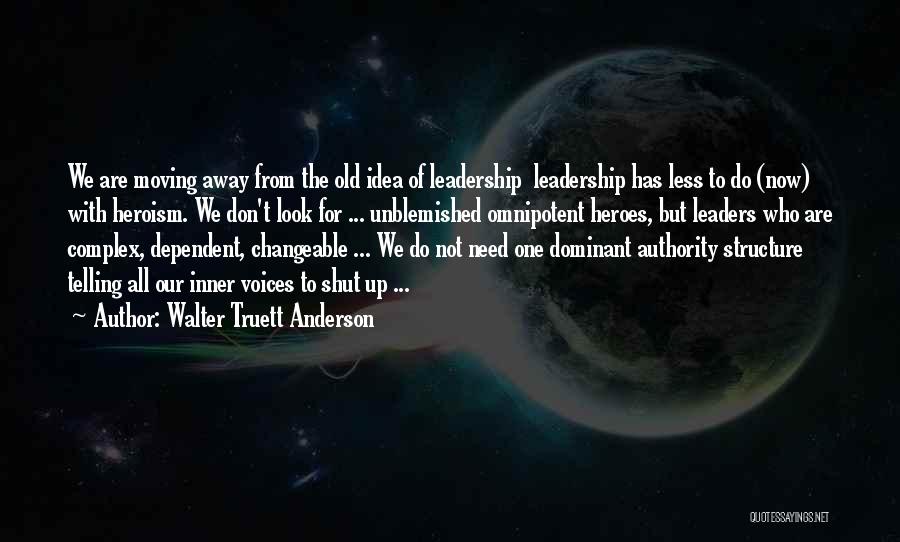 Walter Truett Anderson Quotes: We Are Moving Away From The Old Idea Of Leadership Leadership Has Less To Do (now) With Heroism. We Don't