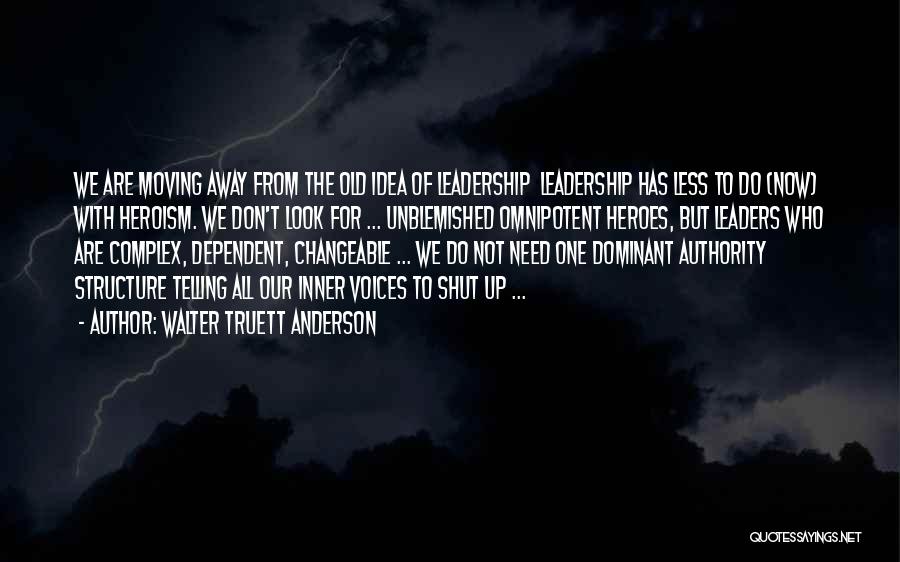 Walter Truett Anderson Quotes: We Are Moving Away From The Old Idea Of Leadership Leadership Has Less To Do (now) With Heroism. We Don't