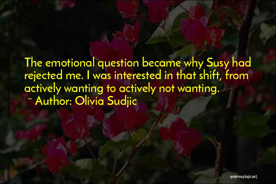 Olivia Sudjic Quotes: The Emotional Question Became Why Susy Had Rejected Me. I Was Interested In That Shift, From Actively Wanting To Actively