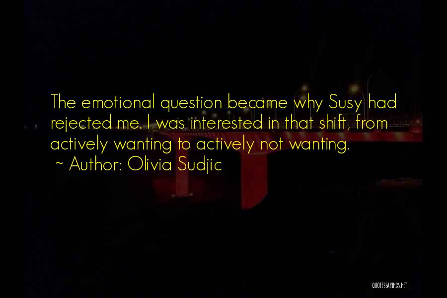 Olivia Sudjic Quotes: The Emotional Question Became Why Susy Had Rejected Me. I Was Interested In That Shift, From Actively Wanting To Actively