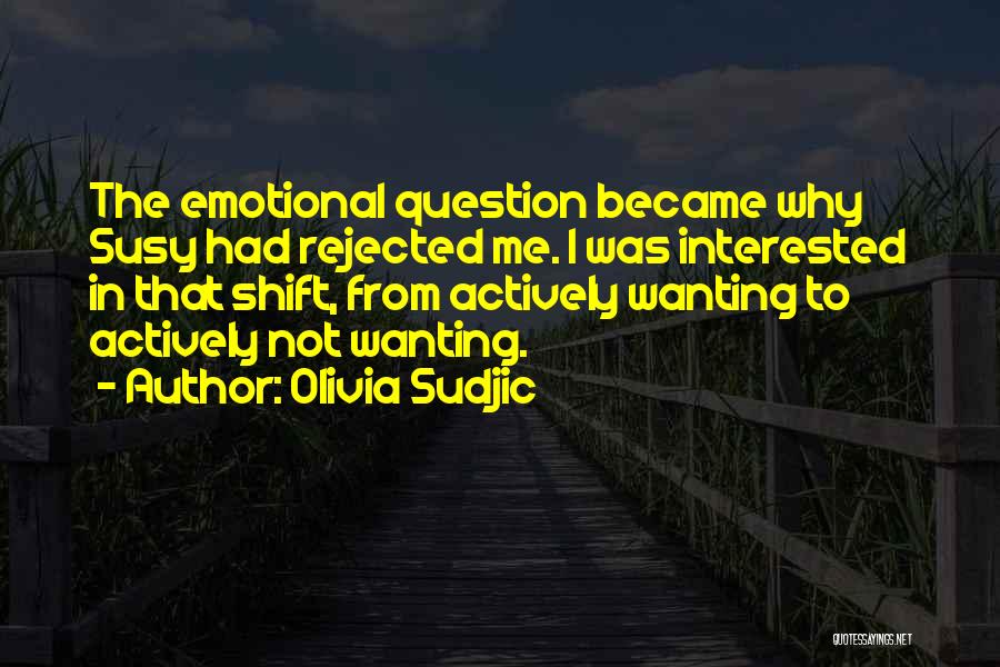 Olivia Sudjic Quotes: The Emotional Question Became Why Susy Had Rejected Me. I Was Interested In That Shift, From Actively Wanting To Actively