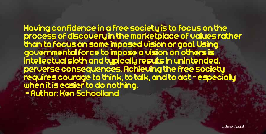 Ken Schoolland Quotes: Having Confidence In A Free Society Is To Focus On The Process Of Discovery In The Marketplace Of Values Rather