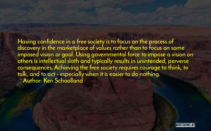 Ken Schoolland Quotes: Having Confidence In A Free Society Is To Focus On The Process Of Discovery In The Marketplace Of Values Rather