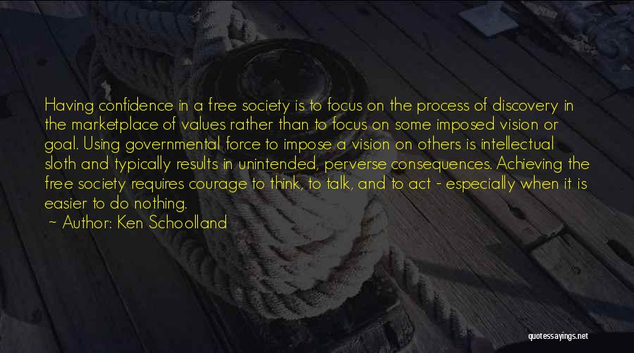 Ken Schoolland Quotes: Having Confidence In A Free Society Is To Focus On The Process Of Discovery In The Marketplace Of Values Rather