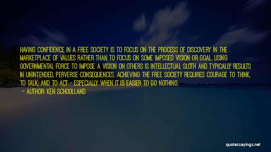 Ken Schoolland Quotes: Having Confidence In A Free Society Is To Focus On The Process Of Discovery In The Marketplace Of Values Rather