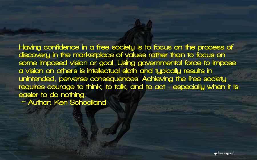 Ken Schoolland Quotes: Having Confidence In A Free Society Is To Focus On The Process Of Discovery In The Marketplace Of Values Rather