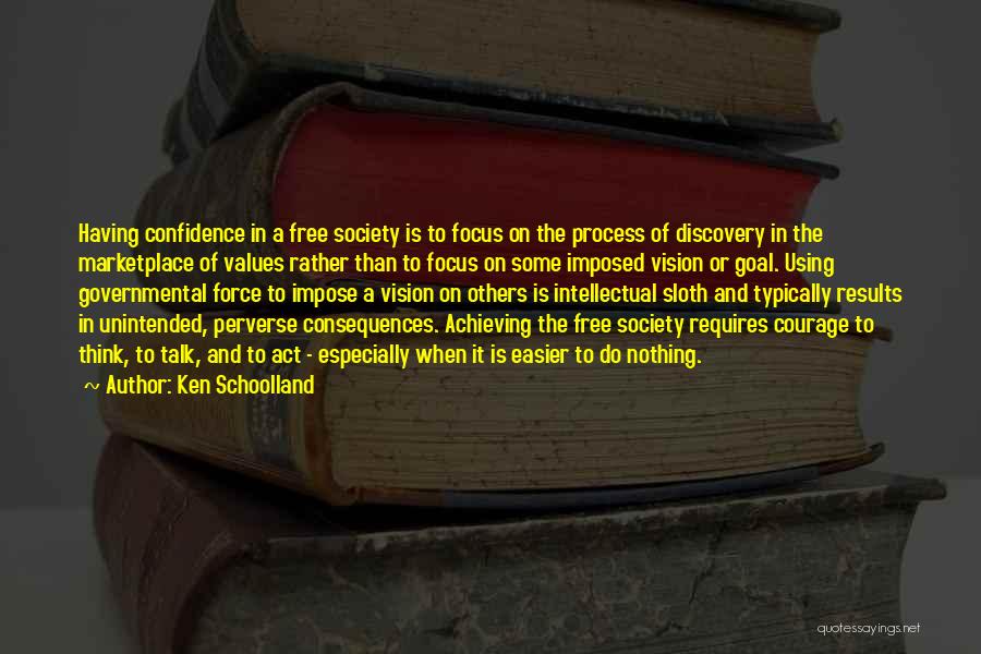 Ken Schoolland Quotes: Having Confidence In A Free Society Is To Focus On The Process Of Discovery In The Marketplace Of Values Rather