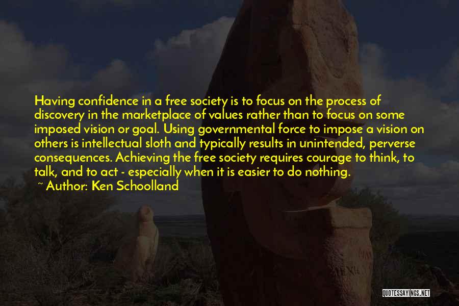 Ken Schoolland Quotes: Having Confidence In A Free Society Is To Focus On The Process Of Discovery In The Marketplace Of Values Rather