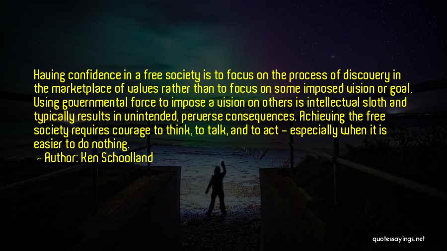 Ken Schoolland Quotes: Having Confidence In A Free Society Is To Focus On The Process Of Discovery In The Marketplace Of Values Rather