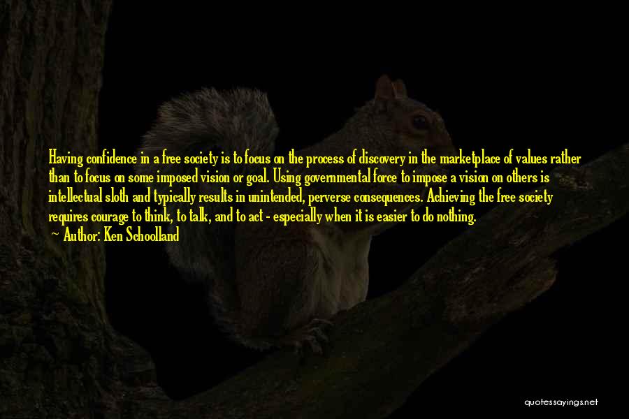 Ken Schoolland Quotes: Having Confidence In A Free Society Is To Focus On The Process Of Discovery In The Marketplace Of Values Rather