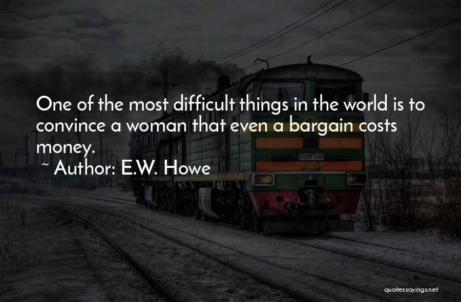 E.W. Howe Quotes: One Of The Most Difficult Things In The World Is To Convince A Woman That Even A Bargain Costs Money.