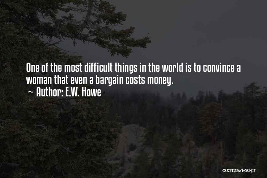 E.W. Howe Quotes: One Of The Most Difficult Things In The World Is To Convince A Woman That Even A Bargain Costs Money.