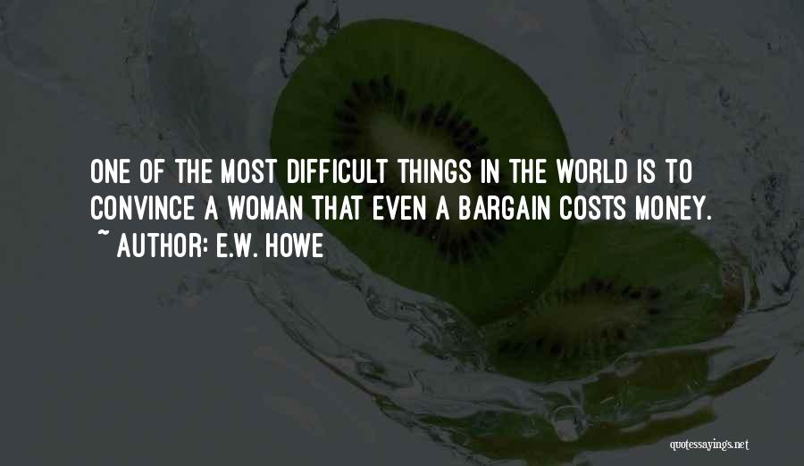 E.W. Howe Quotes: One Of The Most Difficult Things In The World Is To Convince A Woman That Even A Bargain Costs Money.