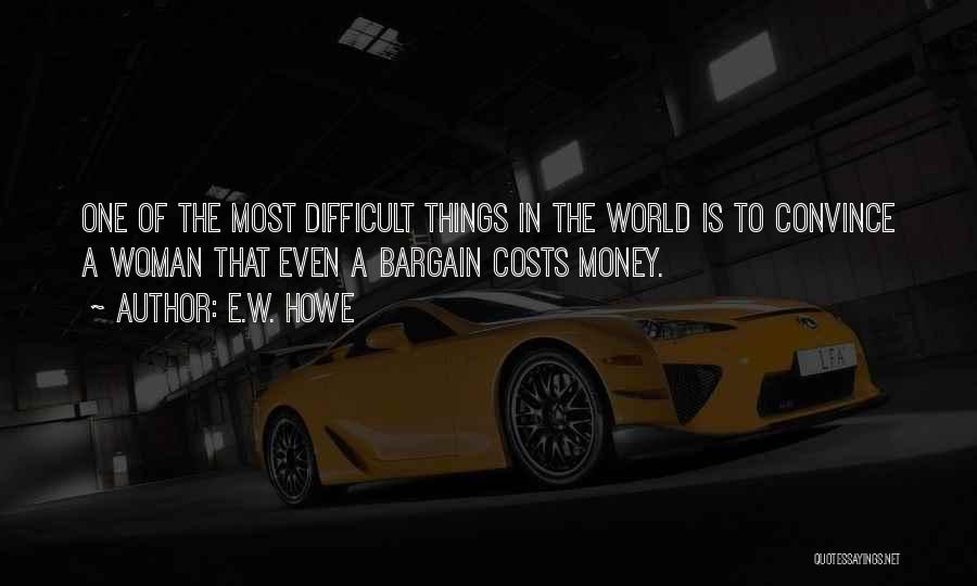 E.W. Howe Quotes: One Of The Most Difficult Things In The World Is To Convince A Woman That Even A Bargain Costs Money.