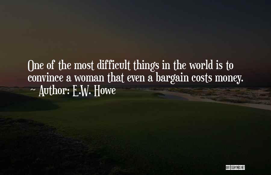 E.W. Howe Quotes: One Of The Most Difficult Things In The World Is To Convince A Woman That Even A Bargain Costs Money.