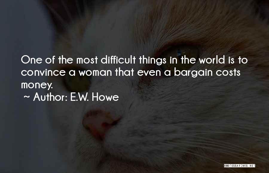 E.W. Howe Quotes: One Of The Most Difficult Things In The World Is To Convince A Woman That Even A Bargain Costs Money.