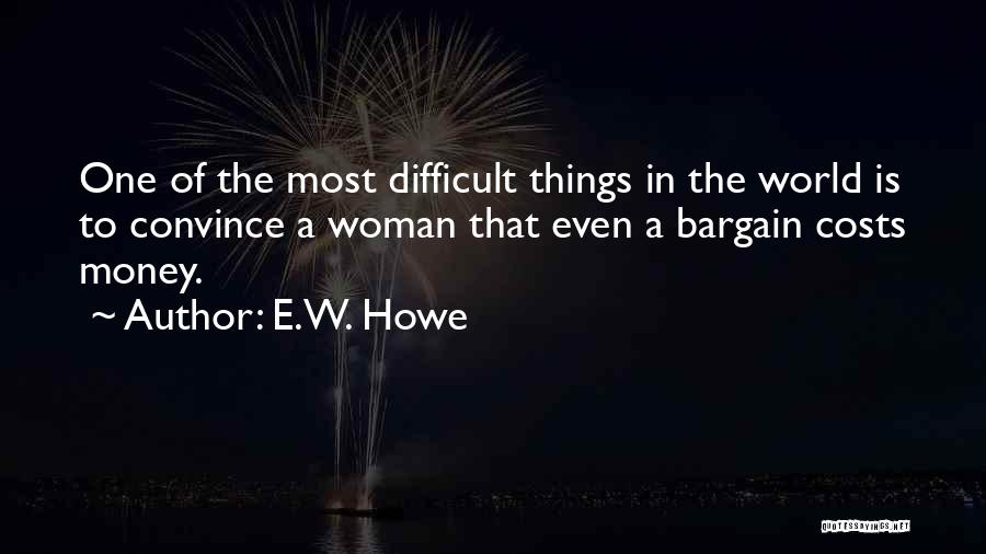 E.W. Howe Quotes: One Of The Most Difficult Things In The World Is To Convince A Woman That Even A Bargain Costs Money.