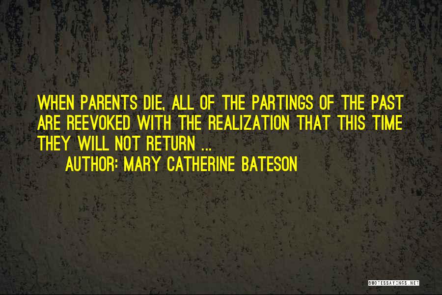 Mary Catherine Bateson Quotes: When Parents Die, All Of The Partings Of The Past Are Reevoked With The Realization That This Time They Will