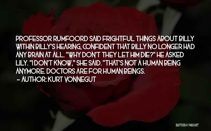 Kurt Vonnegut Quotes: Professor Rumfoord Said Frightful Things About Billy Within Billy's Hearing, Confident That Billy No Longer Had Any Brain At All.