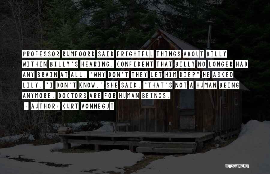 Kurt Vonnegut Quotes: Professor Rumfoord Said Frightful Things About Billy Within Billy's Hearing, Confident That Billy No Longer Had Any Brain At All.