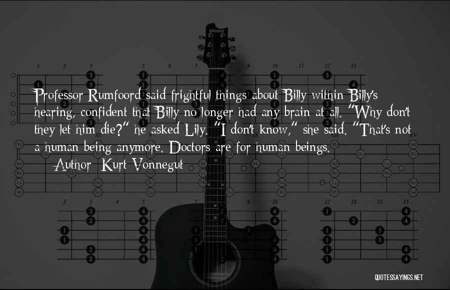 Kurt Vonnegut Quotes: Professor Rumfoord Said Frightful Things About Billy Within Billy's Hearing, Confident That Billy No Longer Had Any Brain At All.