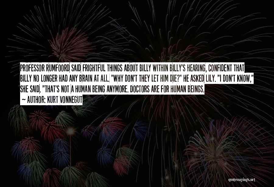 Kurt Vonnegut Quotes: Professor Rumfoord Said Frightful Things About Billy Within Billy's Hearing, Confident That Billy No Longer Had Any Brain At All.