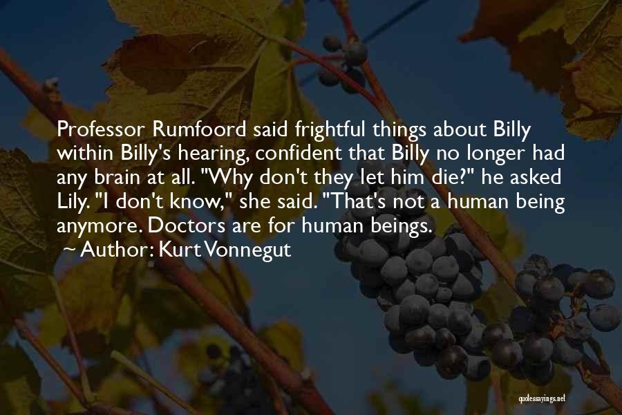 Kurt Vonnegut Quotes: Professor Rumfoord Said Frightful Things About Billy Within Billy's Hearing, Confident That Billy No Longer Had Any Brain At All.