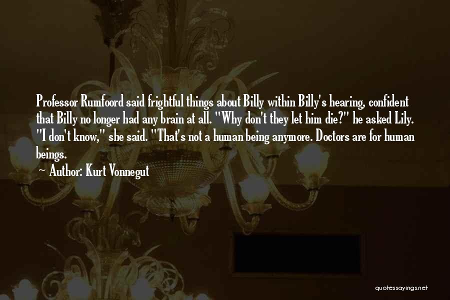 Kurt Vonnegut Quotes: Professor Rumfoord Said Frightful Things About Billy Within Billy's Hearing, Confident That Billy No Longer Had Any Brain At All.
