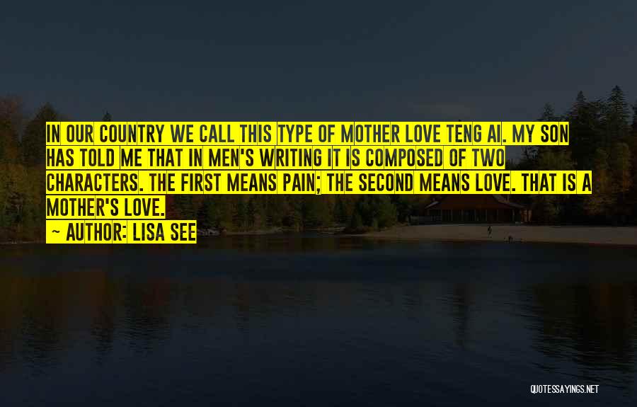 Lisa See Quotes: In Our Country We Call This Type Of Mother Love Teng Ai. My Son Has Told Me That In Men's