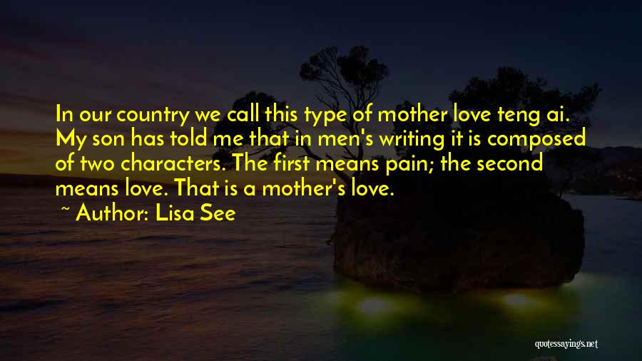 Lisa See Quotes: In Our Country We Call This Type Of Mother Love Teng Ai. My Son Has Told Me That In Men's