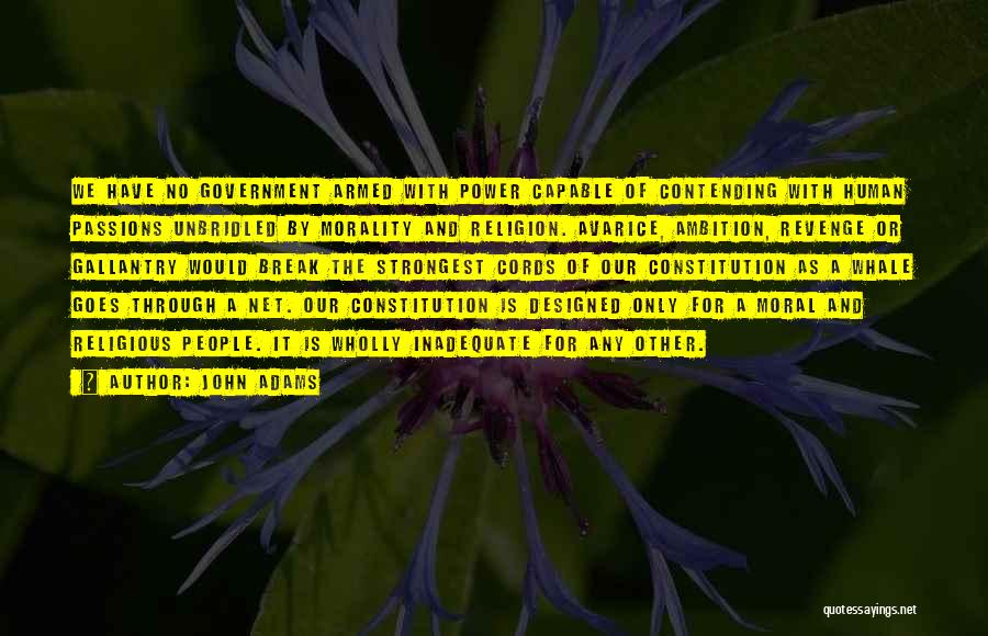 John Adams Quotes: We Have No Government Armed With Power Capable Of Contending With Human Passions Unbridled By Morality And Religion. Avarice, Ambition,