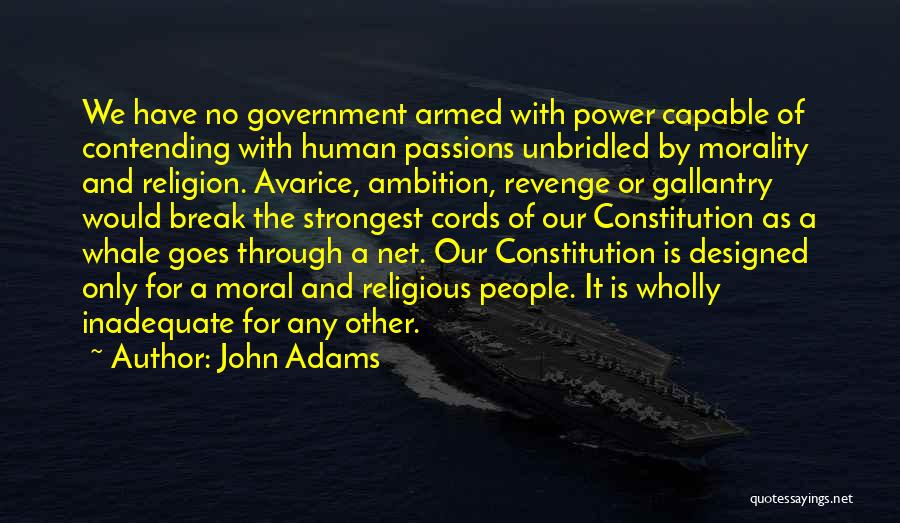 John Adams Quotes: We Have No Government Armed With Power Capable Of Contending With Human Passions Unbridled By Morality And Religion. Avarice, Ambition,