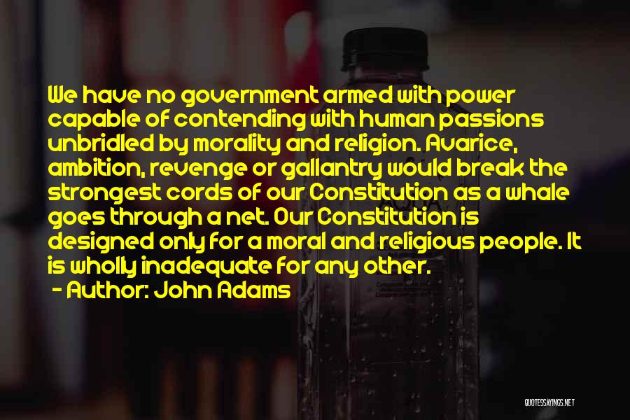 John Adams Quotes: We Have No Government Armed With Power Capable Of Contending With Human Passions Unbridled By Morality And Religion. Avarice, Ambition,