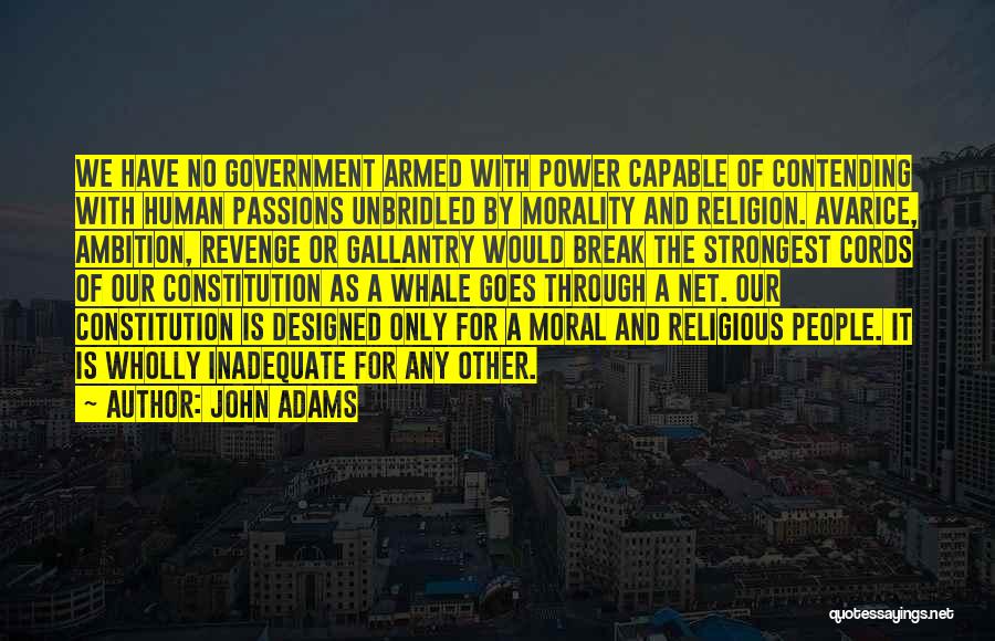 John Adams Quotes: We Have No Government Armed With Power Capable Of Contending With Human Passions Unbridled By Morality And Religion. Avarice, Ambition,