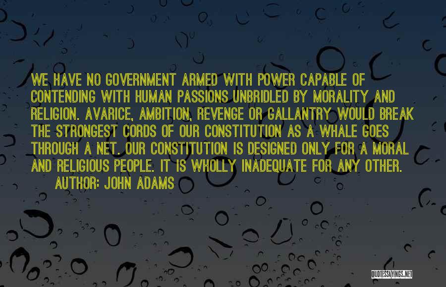 John Adams Quotes: We Have No Government Armed With Power Capable Of Contending With Human Passions Unbridled By Morality And Religion. Avarice, Ambition,