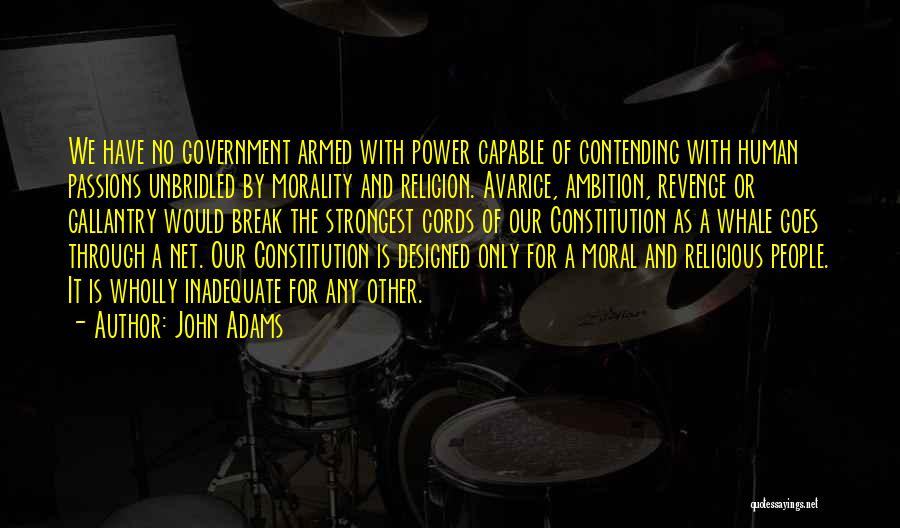 John Adams Quotes: We Have No Government Armed With Power Capable Of Contending With Human Passions Unbridled By Morality And Religion. Avarice, Ambition,