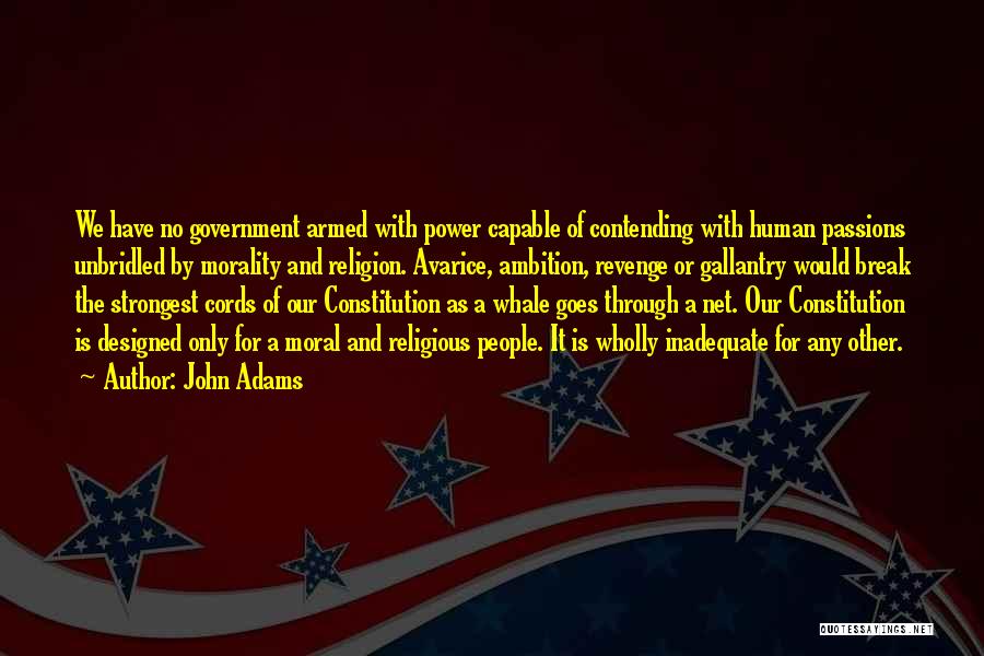 John Adams Quotes: We Have No Government Armed With Power Capable Of Contending With Human Passions Unbridled By Morality And Religion. Avarice, Ambition,