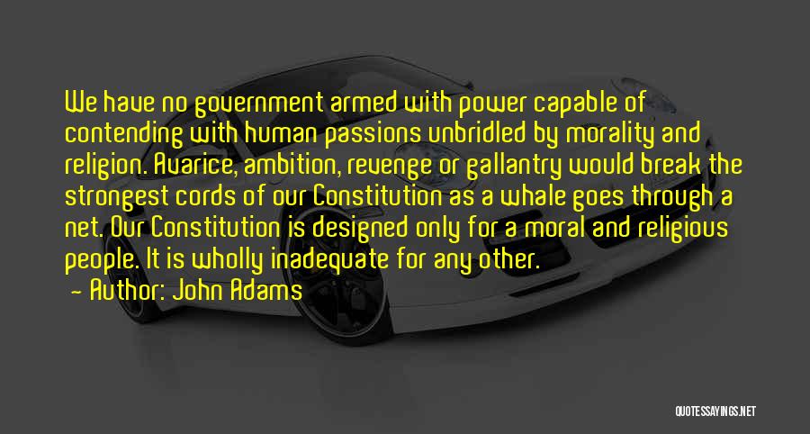 John Adams Quotes: We Have No Government Armed With Power Capable Of Contending With Human Passions Unbridled By Morality And Religion. Avarice, Ambition,