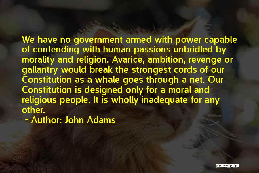 John Adams Quotes: We Have No Government Armed With Power Capable Of Contending With Human Passions Unbridled By Morality And Religion. Avarice, Ambition,