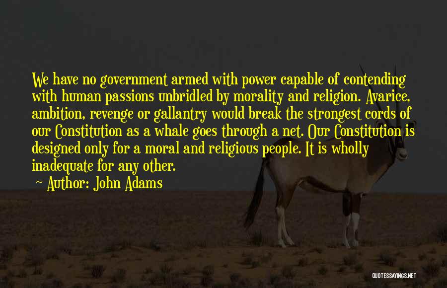 John Adams Quotes: We Have No Government Armed With Power Capable Of Contending With Human Passions Unbridled By Morality And Religion. Avarice, Ambition,