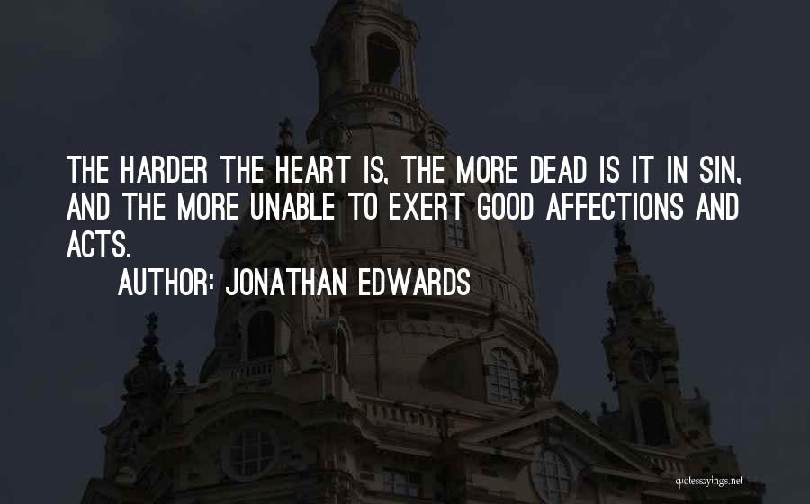 Jonathan Edwards Quotes: The Harder The Heart Is, The More Dead Is It In Sin, And The More Unable To Exert Good Affections