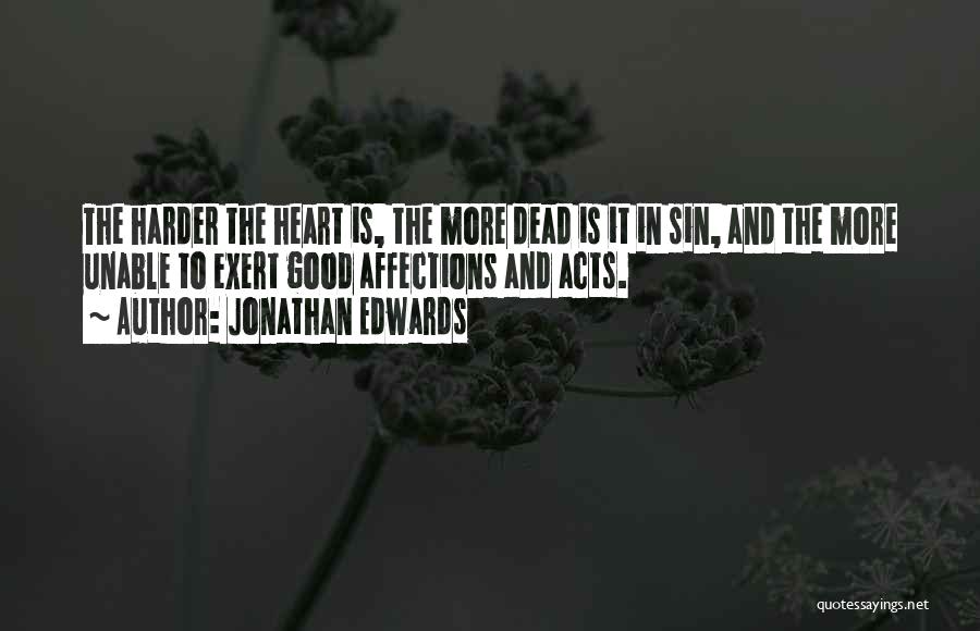 Jonathan Edwards Quotes: The Harder The Heart Is, The More Dead Is It In Sin, And The More Unable To Exert Good Affections